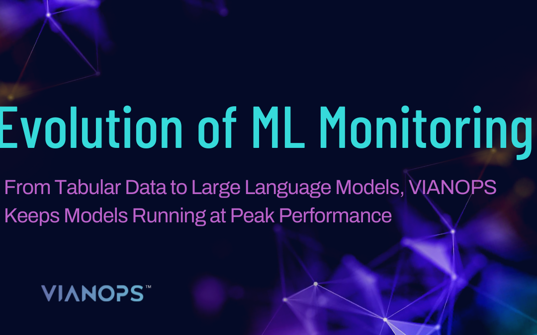 Evolution of ML Monitoring: From Tabular Data to Large Language Models, VIANOPS Keeps Models Running at Peak Performance